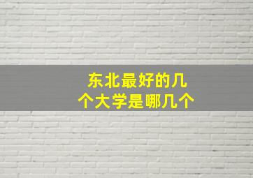 东北最好的几个大学是哪几个