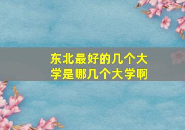 东北最好的几个大学是哪几个大学啊