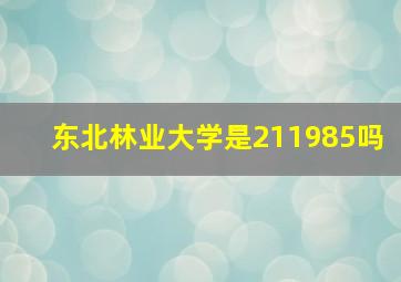 东北林业大学是211985吗