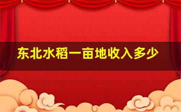 东北水稻一亩地收入多少