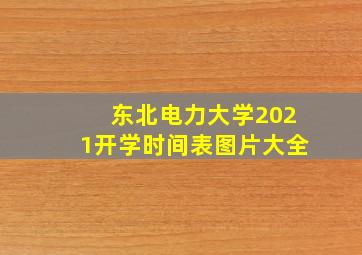 东北电力大学2021开学时间表图片大全