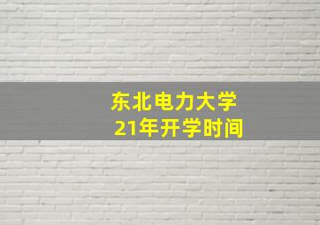 东北电力大学21年开学时间