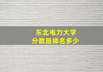 东北电力大学分数段排名多少