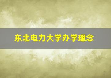 东北电力大学办学理念