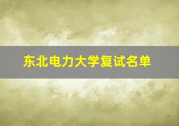 东北电力大学复试名单