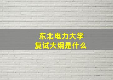 东北电力大学复试大纲是什么