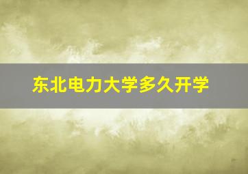 东北电力大学多久开学