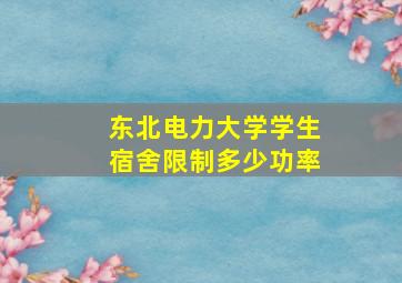 东北电力大学学生宿舍限制多少功率