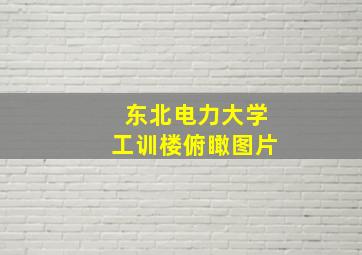 东北电力大学工训楼俯瞰图片