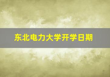 东北电力大学开学日期