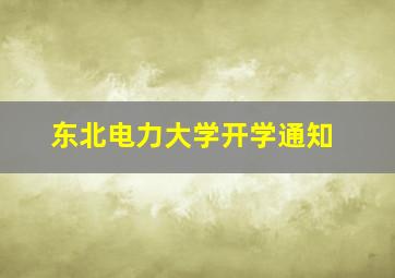 东北电力大学开学通知