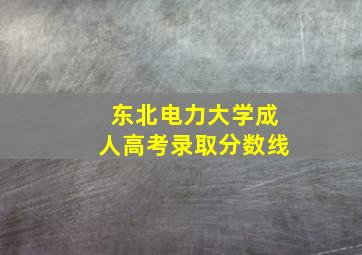 东北电力大学成人高考录取分数线