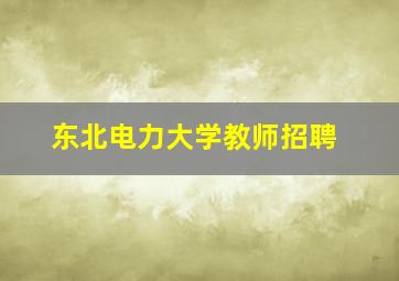 东北电力大学教师招聘