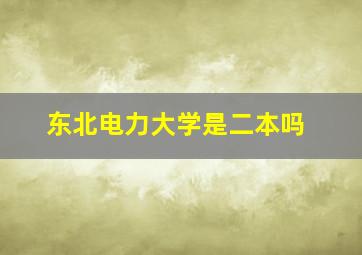 东北电力大学是二本吗