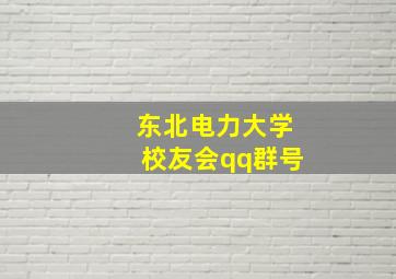 东北电力大学校友会qq群号