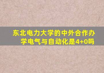 东北电力大学的中外合作办学电气与自动化是4+0吗