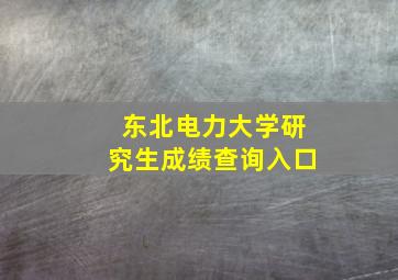 东北电力大学研究生成绩查询入口