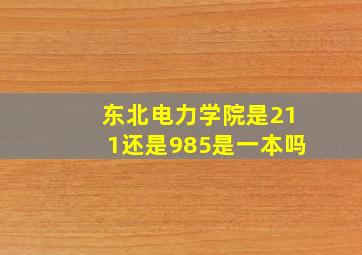 东北电力学院是211还是985是一本吗