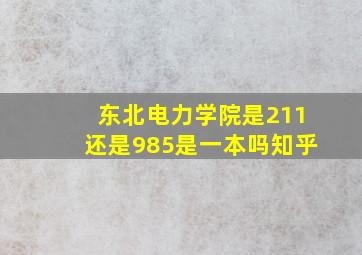 东北电力学院是211还是985是一本吗知乎