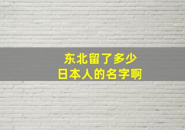 东北留了多少日本人的名字啊