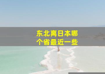 东北离日本哪个省最近一些