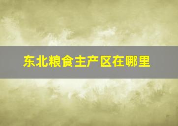 东北粮食主产区在哪里