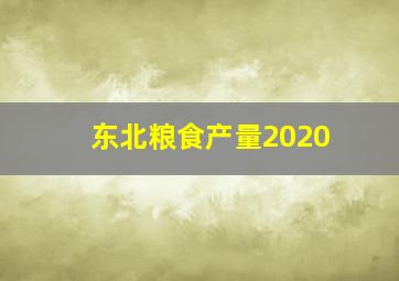 东北粮食产量2020