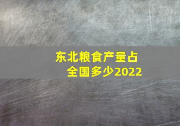 东北粮食产量占全国多少2022