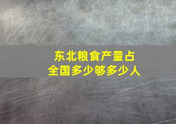 东北粮食产量占全国多少够多少人