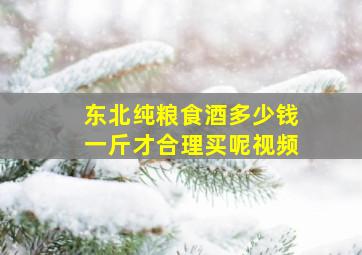 东北纯粮食酒多少钱一斤才合理买呢视频