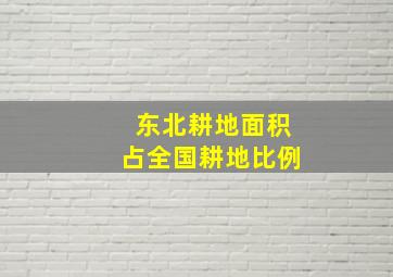 东北耕地面积占全国耕地比例