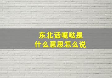 东北话嘎哒是什么意思怎么说