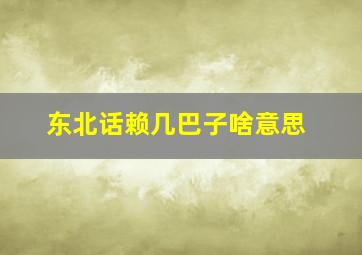 东北话赖几巴子啥意思