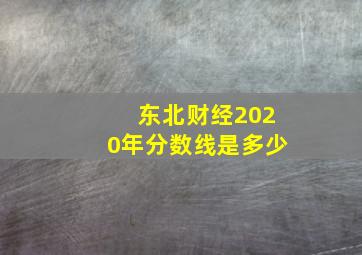 东北财经2020年分数线是多少