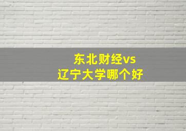 东北财经vs辽宁大学哪个好