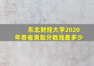 东北财经大学2020年各省录取分数线是多少