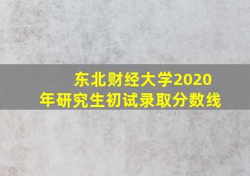 东北财经大学2020年研究生初试录取分数线