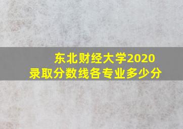 东北财经大学2020录取分数线各专业多少分