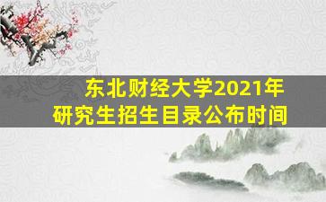 东北财经大学2021年研究生招生目录公布时间