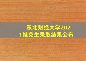 东北财经大学2021推免生录取结果公布