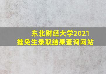 东北财经大学2021推免生录取结果查询网站