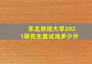 东北财经大学2021研究生复试线多少分