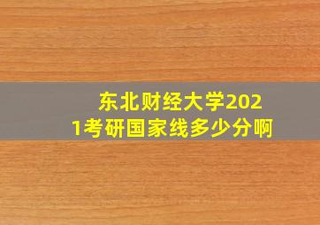 东北财经大学2021考研国家线多少分啊