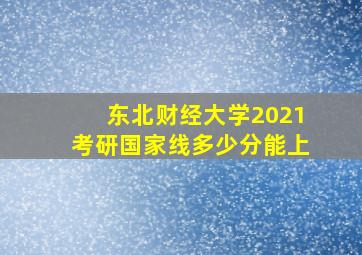 东北财经大学2021考研国家线多少分能上