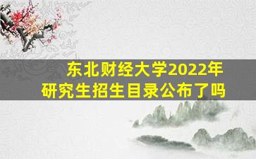 东北财经大学2022年研究生招生目录公布了吗