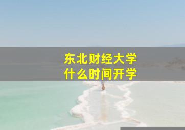 东北财经大学什么时间开学