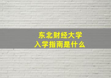 东北财经大学入学指南是什么