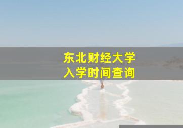 东北财经大学入学时间查询