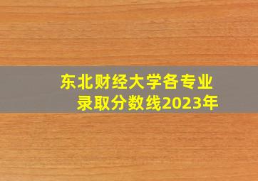 东北财经大学各专业录取分数线2023年