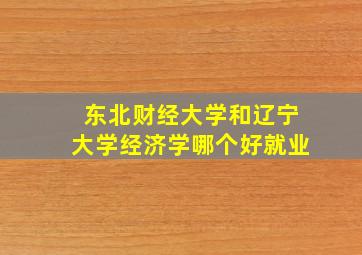 东北财经大学和辽宁大学经济学哪个好就业